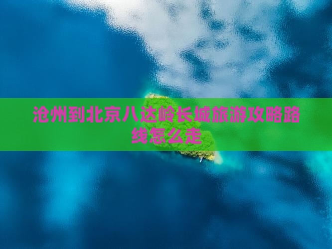 沧州到北京八达岭长城旅游