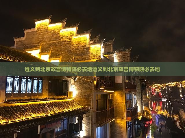 遵义到北京故宫博物院必去地