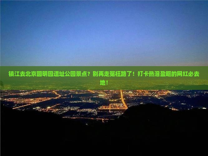 镇江去北京圆明园遗址公园景点