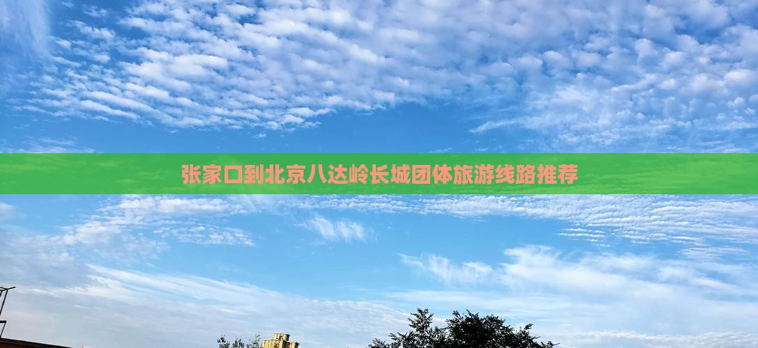 张家口到北京八达岭长城团体旅游