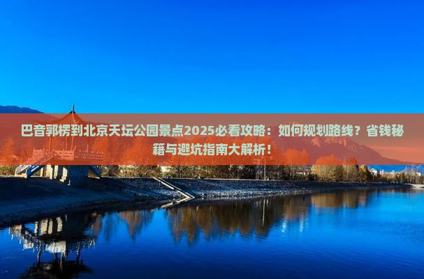 巴音郭楞到北京天坛公园景点