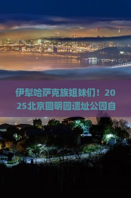 伊犁哈萨克去北京圆明园遗址公园自由行