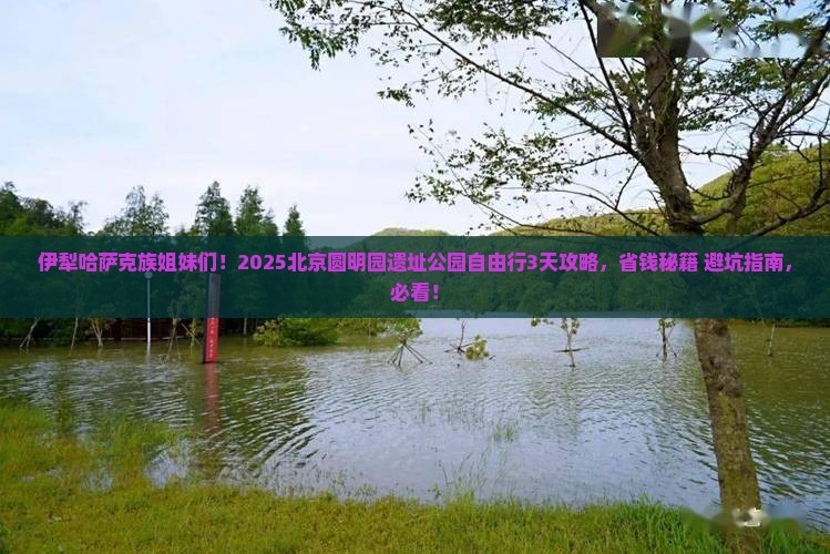 伊犁哈萨克去北京圆明园遗址公园自由行