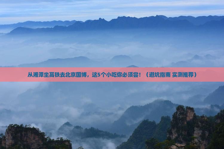 湘潭去北京中国国家博物馆旅游小吃