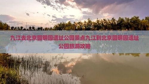 九江去北京圆明园遗址公园景点