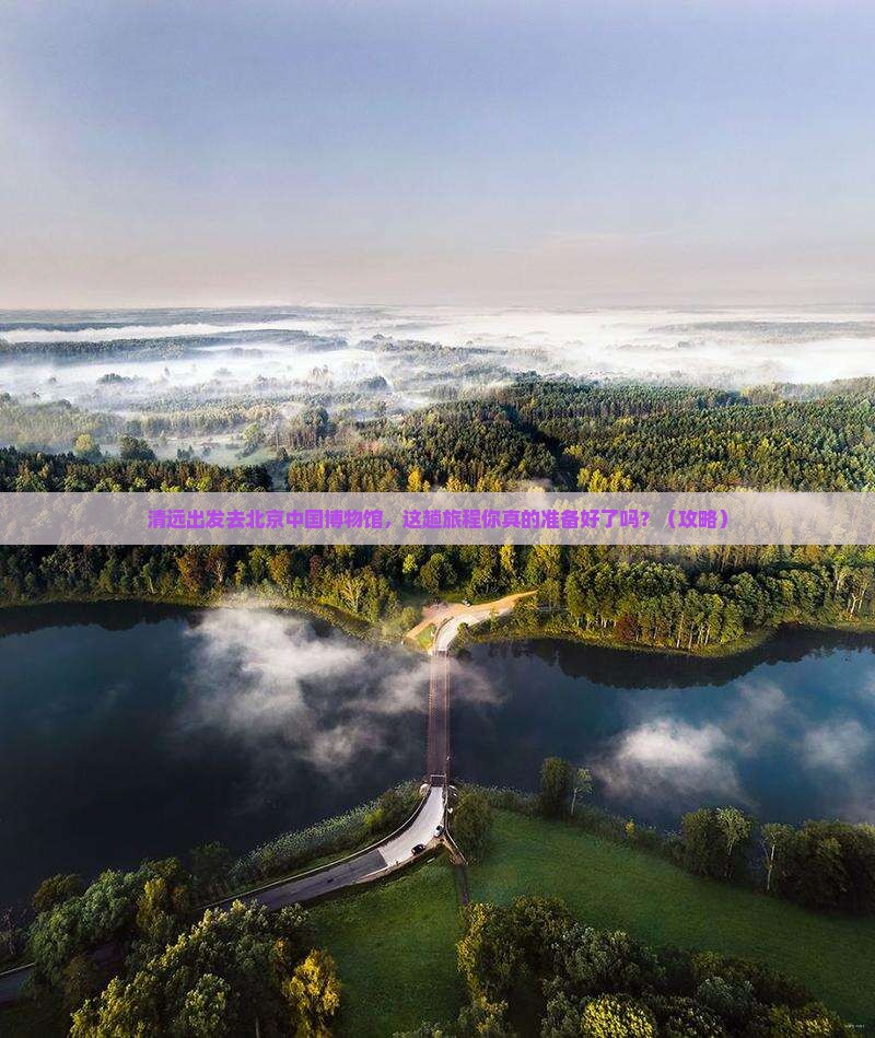 清远去北京中国国家博物馆景点