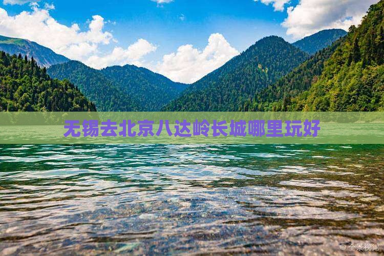 无锡去北京八达岭长城哪里玩