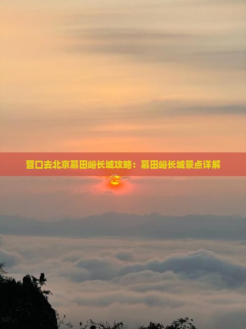 营口去北京慕田峪长城景点