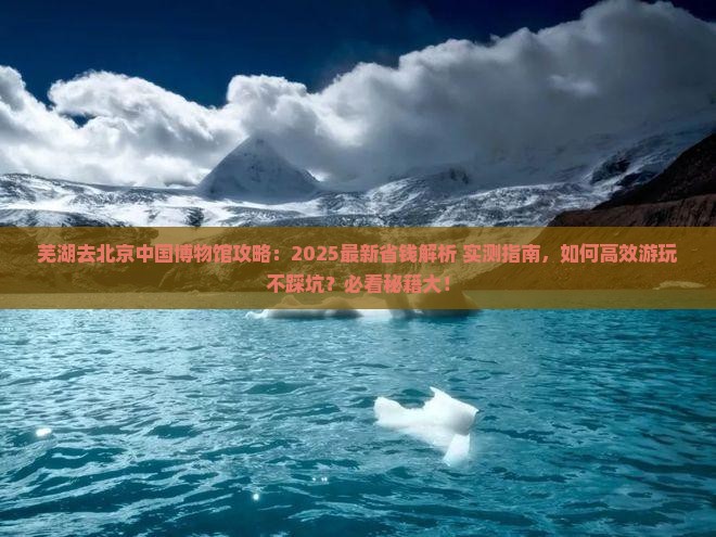 芜湖去北京中国国家博物馆攻略