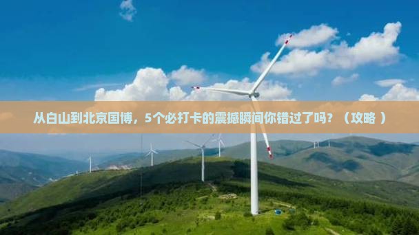 白山到北京中国国家博物馆必去地