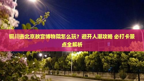 铜川去北京故宫博物院哪里玩