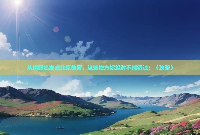绵阳到北京故宫博物院哪里玩