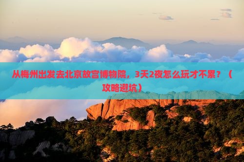 梅州去北京故宫博物院景点