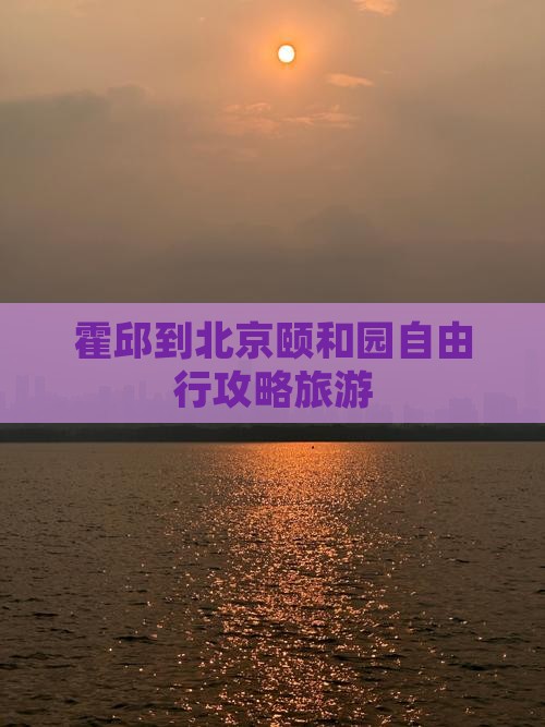霍邱到北京颐和园自由行