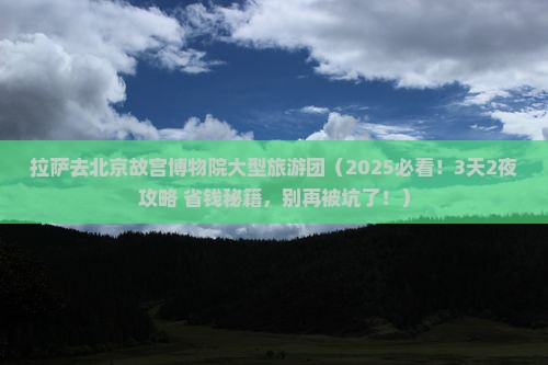 拉萨去北京故宫博物院大型旅游团
