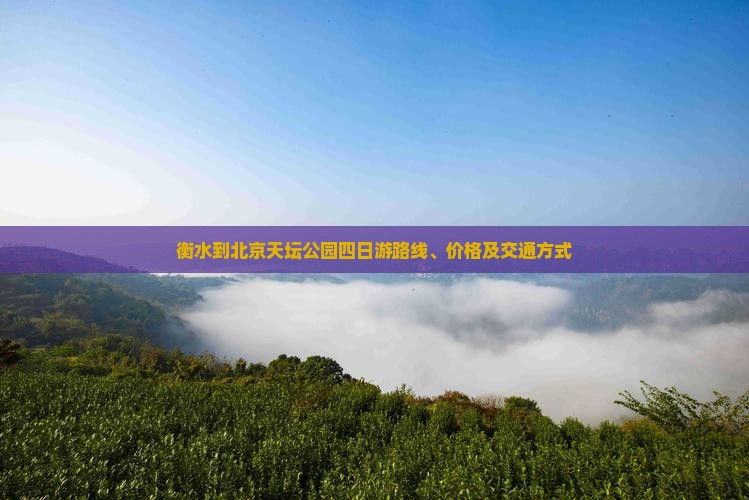 衡水到北京天坛公园四日游