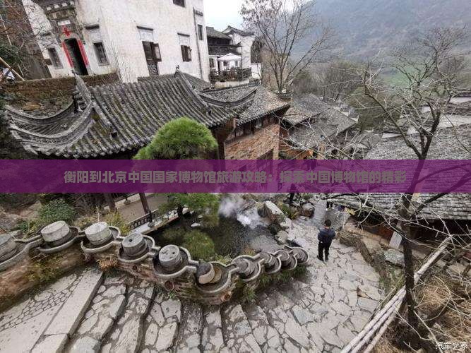 衡阳到北京中国国家博物馆旅游