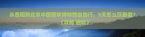 岳阳到北京中国国家博物馆自由行