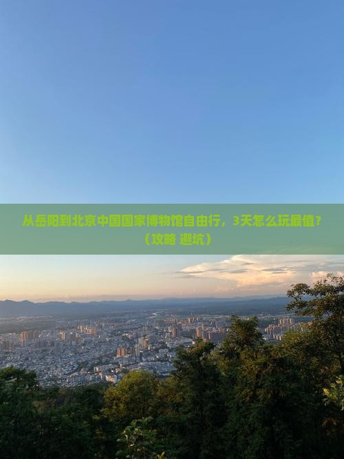 岳阳到北京中国国家博物馆自由行