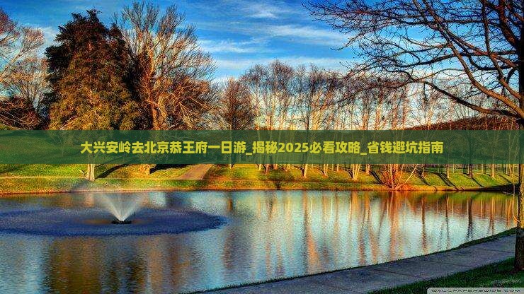 大兴安岭去北京恭王府一日游