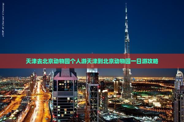 天津去北京动物园个人游