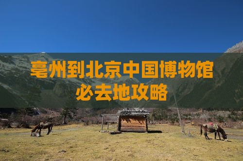 亳州到北京中国国家博物馆必去地