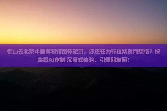 佛山去北京中国国家博物馆团体旅游