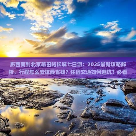 黔西南到北京慕田峪长城七日游