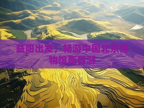 益阳到北京中国国家博物馆二日游