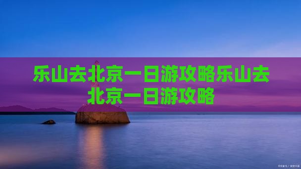 乐山去北京一日游