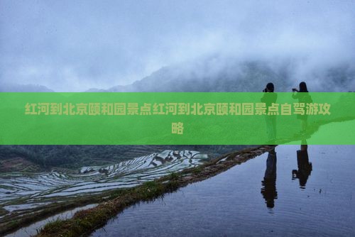 红河到北京颐和园景点