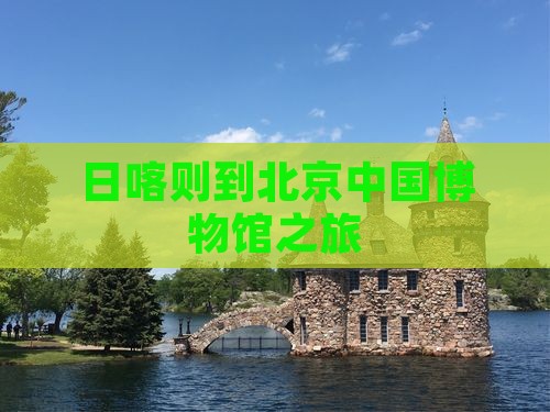 日喀则去北京中国国家博物馆自由团