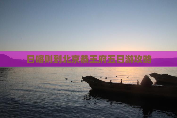 日喀则到北京恭王府五日游