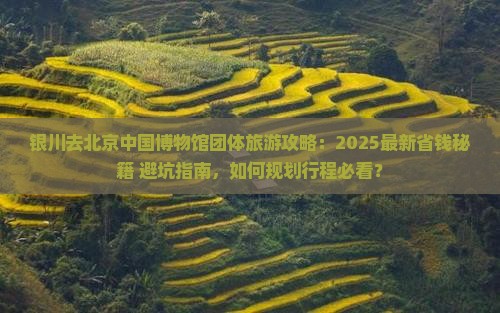 银川去北京中国国家博物馆团体旅游
