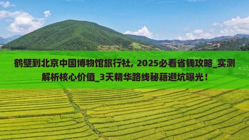 鹤壁到北京中国国家博物馆旅行社