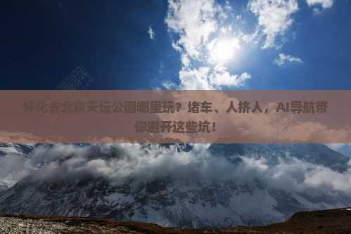怀化去北京天坛公园哪里玩