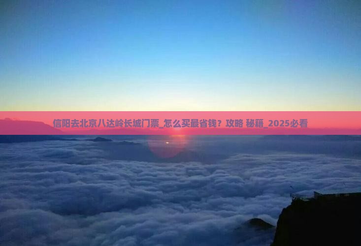 信阳去北京八达岭长城门票