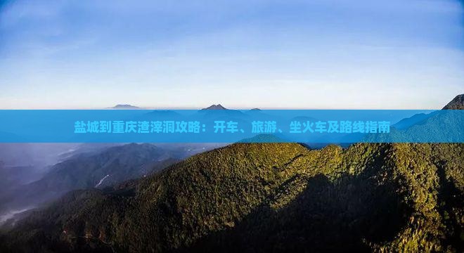 盐城到重庆渣滓洞攻略