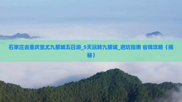 石家庄去重庆蚩尤九黎城五日游