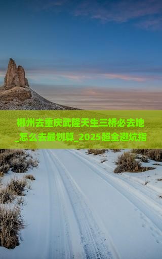郴州去重庆武隆天生三桥必去地