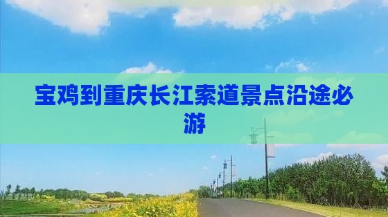 宝鸡到重庆长江索道景点