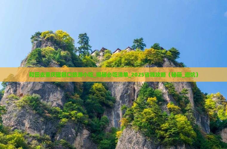 和田去重庆磁器口旅游小吃 和田去重庆磁器口旅游小吃