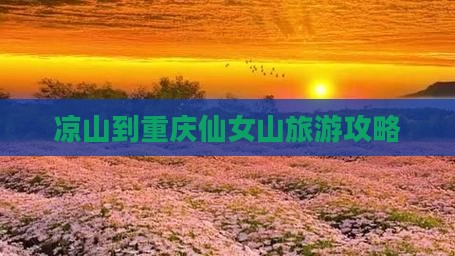 凉山到重庆仙女山自由行