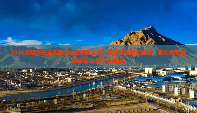 清明节去重庆蚩尤九黎城五日游