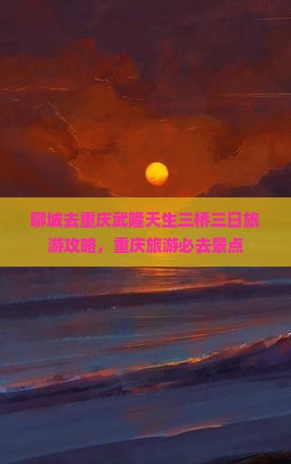 聊城去重庆武隆天生三桥三日游