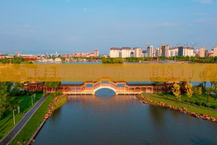 湘潭去重庆乌江画廊六日游