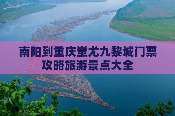 南阳到重庆蚩尤九黎城门票 南阳到重庆蚩尤九黎城门票