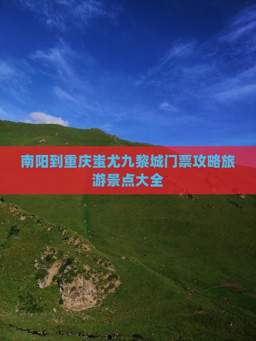 南阳到重庆蚩尤九黎城门票 南阳到重庆蚩尤九黎城门票