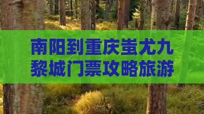 南阳到重庆蚩尤九黎城门票 南阳到重庆蚩尤九黎城门票