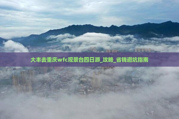 大丰去重庆wfc观景台四日游 大丰去重庆wfc观景台四日游